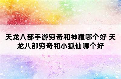 天龙八部手游穷奇和神猿哪个好 天龙八部穷奇和小狐仙哪个好